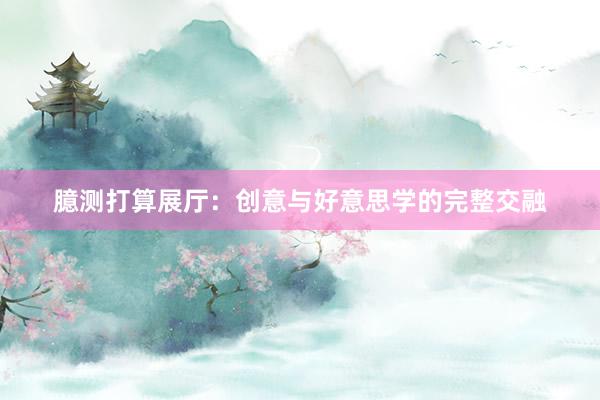臆测打算展厅：创意与好意思学的完整交融