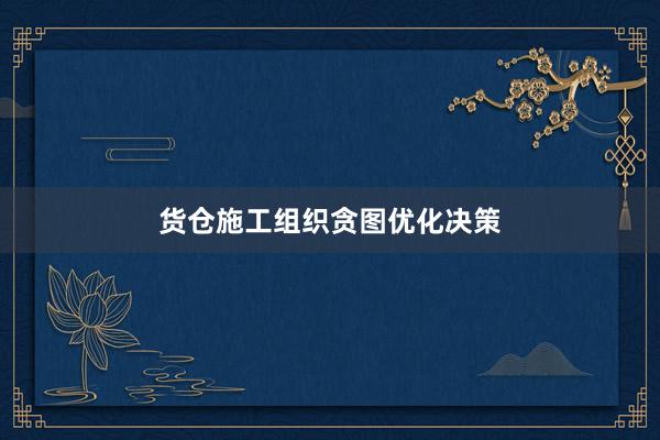 货仓施工组织贪图优化决策