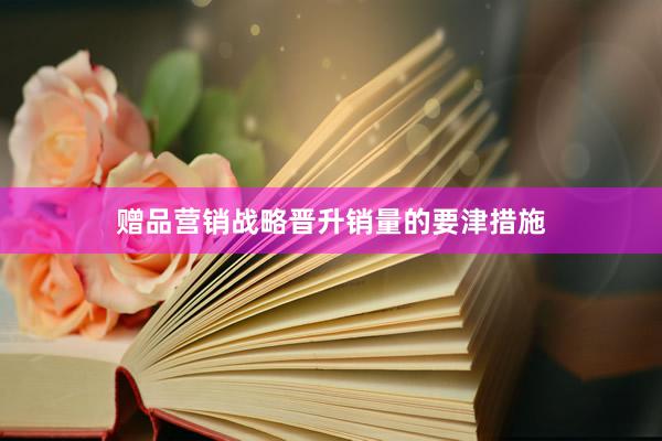 赠品营销战略晋升销量的要津措施