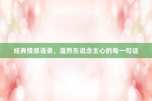 经典情感语录，温煦东说念主心的每一句话