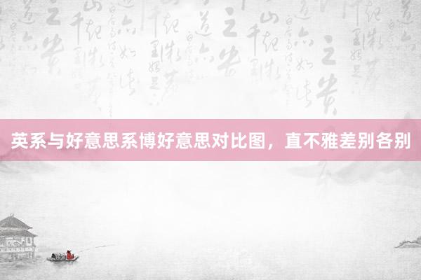 英系与好意思系博好意思对比图，直不雅差别各别